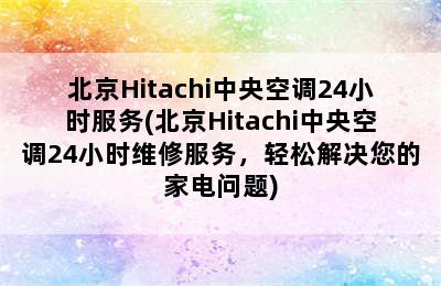 北京Hitachi中央空调24小时服务(北京Hitachi中央空调24小时维修服务，轻松解决您的家电问题)