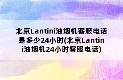 北京Lantini油烟机客服电话是多少24小时(北京Lantini油烟机24小时客服电话)