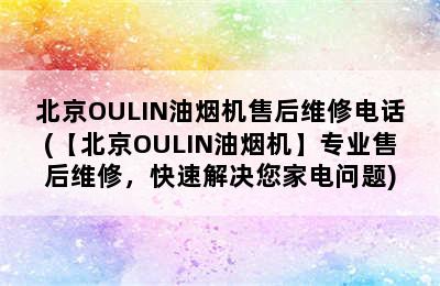 北京OULIN油烟机售后维修电话(【北京OULIN油烟机】专业售后维修，快速解决您家电问题)