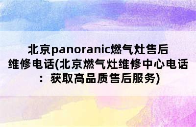 北京panoranic燃气灶售后维修电话(北京燃气灶维修中心电话：获取高品质售后服务)