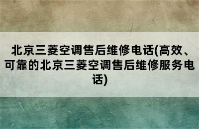 北京三菱空调售后维修电话(高效、可靠的北京三菱空调售后维修服务电话)