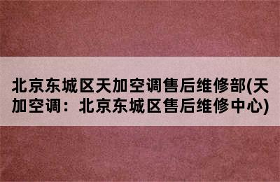 北京东城区天加空调售后维修部(天加空调：北京东城区售后维修中心)