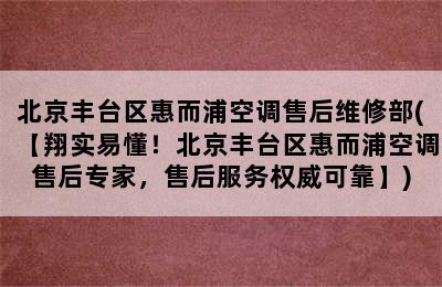 北京丰台区惠而浦空调售后维修部(【翔实易懂！北京丰台区惠而浦空调售后专家，售后服务权威可靠】)