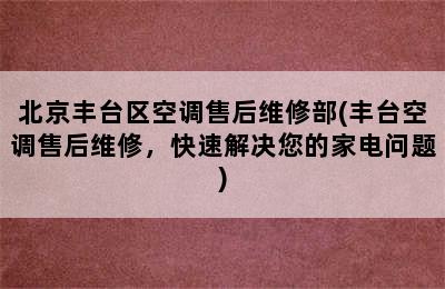 北京丰台区空调售后维修部(丰台空调售后维修，快速解决您的家电问题)