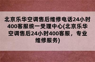 北京乐华空调售后维修电话24小时400客服统一受理中心(北京乐华空调售后24小时400客服，专业维修服务)