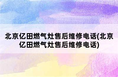 北京亿田燃气灶售后维修电话(北京亿田燃气灶售后维修电话)