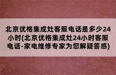 北京优格集成灶客服电话是多少24小时(北京优格集成灶24小时客服电话-家电维修专家为您解疑答惑)