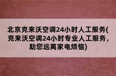 北京克来沃空调24小时人工服务(克来沃空调24小时专业人工服务，助您远离家电烦恼)