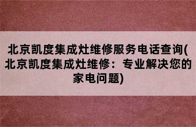 北京凯度集成灶维修服务电话查询(北京凯度集成灶维修：专业解决您的家电问题)