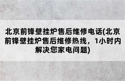 北京前锋壁挂炉售后维修电话(北京前锋壁挂炉售后维修热线，1小时内解决您家电问题)