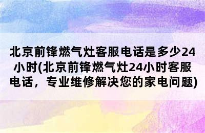 北京前锋燃气灶客服电话是多少24小时(北京前锋燃气灶24小时客服电话，专业维修解决您的家电问题)