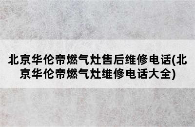 北京华伦帝燃气灶售后维修电话(北京华伦帝燃气灶维修电话大全)