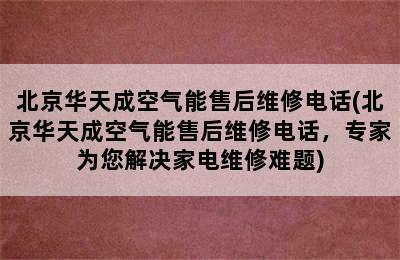 北京华天成空气能售后维修电话(北京华天成空气能售后维修电话，专家为您解决家电维修难题)