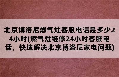 北京博洛尼燃气灶客服电话是多少24小时(燃气灶维修24小时客服电话，快速解决北京博洛尼家电问题)