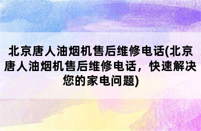 北京唐人油烟机售后维修电话(北京唐人油烟机售后维修电话，快速解决您的家电问题)