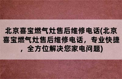 北京喜宝燃气灶售后维修电话(北京喜宝燃气灶售后维修电话，专业快捷，全方位解决您家电问题)