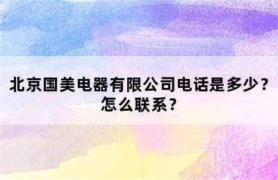 北京国美电器有限公司电话是多少？怎么联系？