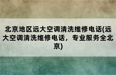 北京地区远大空调清洗维修电话(远大空调清洗维修电话，专业服务全北京)