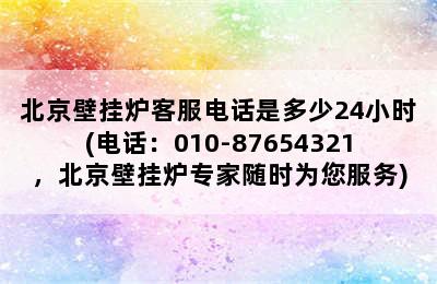 北京壁挂炉客服电话是多少24小时(电话：010-87654321，北京壁挂炉专家随时为您服务)