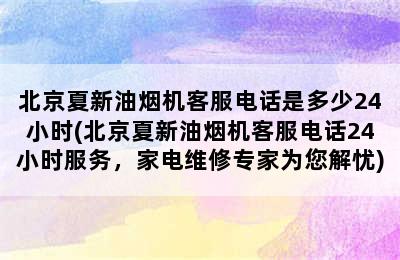 北京夏新油烟机客服电话是多少24小时(北京夏新油烟机客服电话24小时服务，家电维修专家为您解忧)