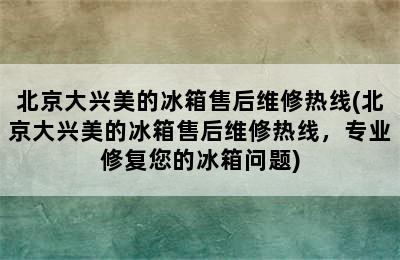 北京大兴美的冰箱售后维修热线(北京大兴美的冰箱售后维修热线，专业修复您的冰箱问题)