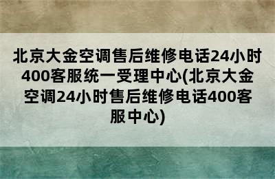 北京大金空调售后维修电话24小时400客服统一受理中心(北京大金空调24小时售后维修电话400客服中心)