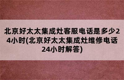 北京好太太集成灶客服电话是多少24小时(北京好太太集成灶维修电话24小时解答)