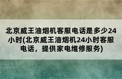 北京威王油烟机客服电话是多少24小时(北京威王油烟机24小时客服电话，提供家电维修服务)