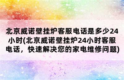 北京威诺壁挂炉客服电话是多少24小时(北京威诺壁挂炉24小时客服电话，快速解决您的家电维修问题)