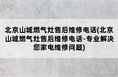 北京山城燃气灶售后维修电话(北京山城燃气灶售后维修电话-专业解决您家电维修问题)