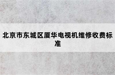 北京市东城区厦华电视机维修收费标准