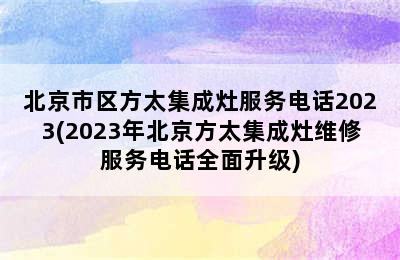 北京市区方太集成灶服务电话2023(2023年北京方太集成灶维修服务电话全面升级)