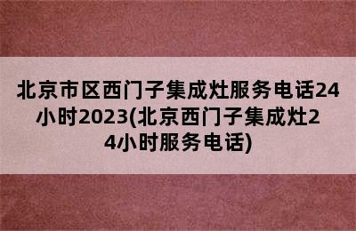 北京市区西门子集成灶服务电话24小时2023(北京西门子集成灶24小时服务电话)