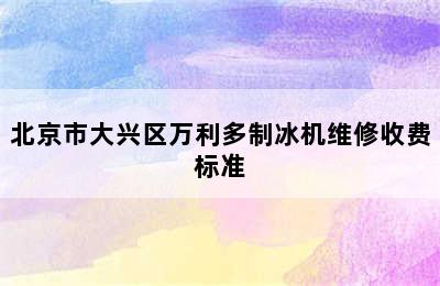 北京市大兴区万利多制冰机维修收费标准