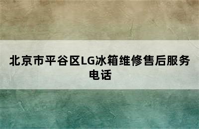 北京市平谷区LG冰箱维修售后服务电话