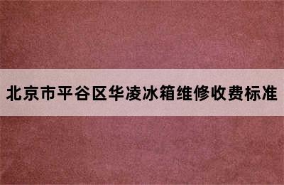 北京市平谷区华凌冰箱维修收费标准