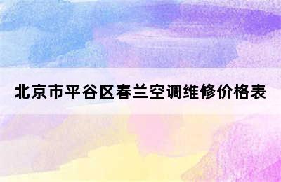 北京市平谷区春兰空调维修价格表