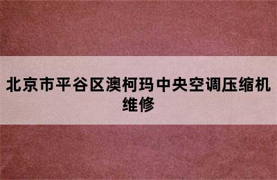 北京市平谷区澳柯玛中央空调压缩机维修