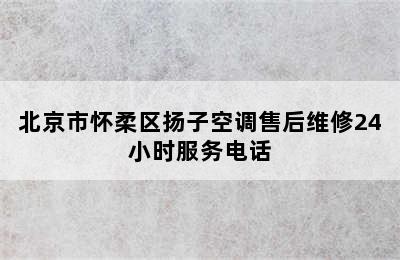 北京市怀柔区扬子空调售后维修24小时服务电话