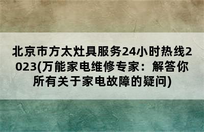 北京市方太灶具服务24小时热线2023(万能家电维修专家：解答你所有关于家电故障的疑问)