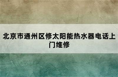 北京市通州区修太阳能热水器电话上门维修