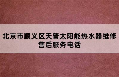 北京市顺义区天普太阳能热水器维修售后服务电话