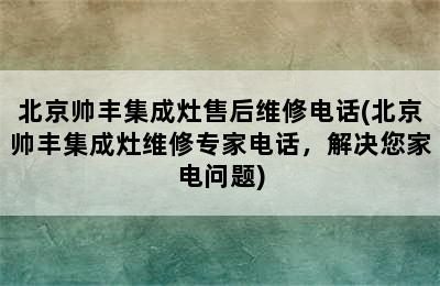 北京帅丰集成灶售后维修电话(北京帅丰集成灶维修专家电话，解决您家电问题)