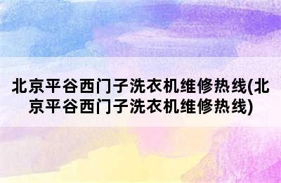 北京平谷西门子洗衣机维修热线(北京平谷西门子洗衣机维修热线)