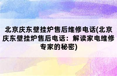 北京庆东壁挂炉售后维修电话(北京庆东壁挂炉售后电话：解读家电维修专家的秘密)