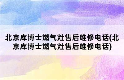 北京库博士燃气灶售后维修电话(北京库博士燃气灶售后维修电话)