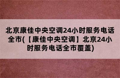 北京康佳中央空调24小时服务电话全市(【康佳中央空调】北京24小时服务电话全市覆盖)