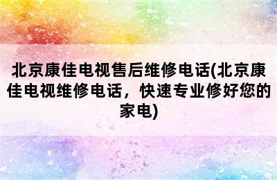 北京康佳电视售后维修电话(北京康佳电视维修电话，快速专业修好您的家电)