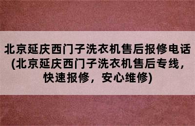 北京延庆西门子洗衣机售后报修电话(北京延庆西门子洗衣机售后专线，快速报修，安心维修)