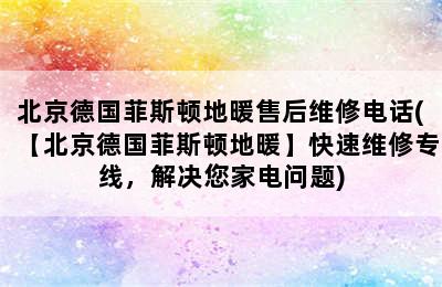 北京德国菲斯顿地暖售后维修电话(【北京德国菲斯顿地暖】快速维修专线，解决您家电问题)